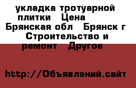 укладка тротуарной плитки › Цена ­ 300 - Брянская обл., Брянск г. Строительство и ремонт » Другое   